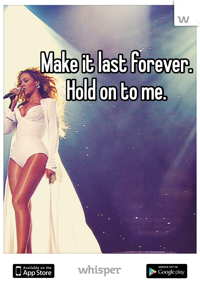 Make it last forever.
Hold on to me. 