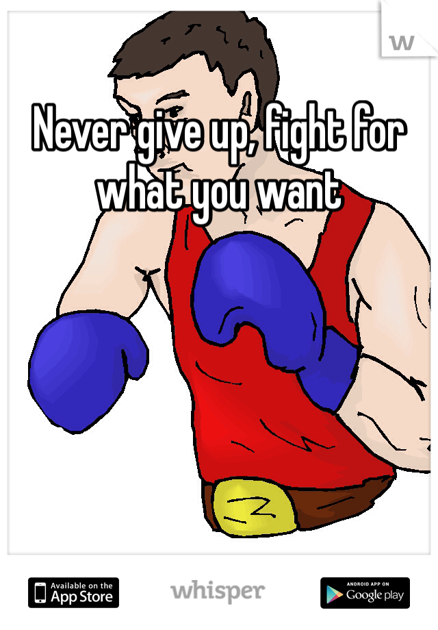 Never give up, fight for what you want