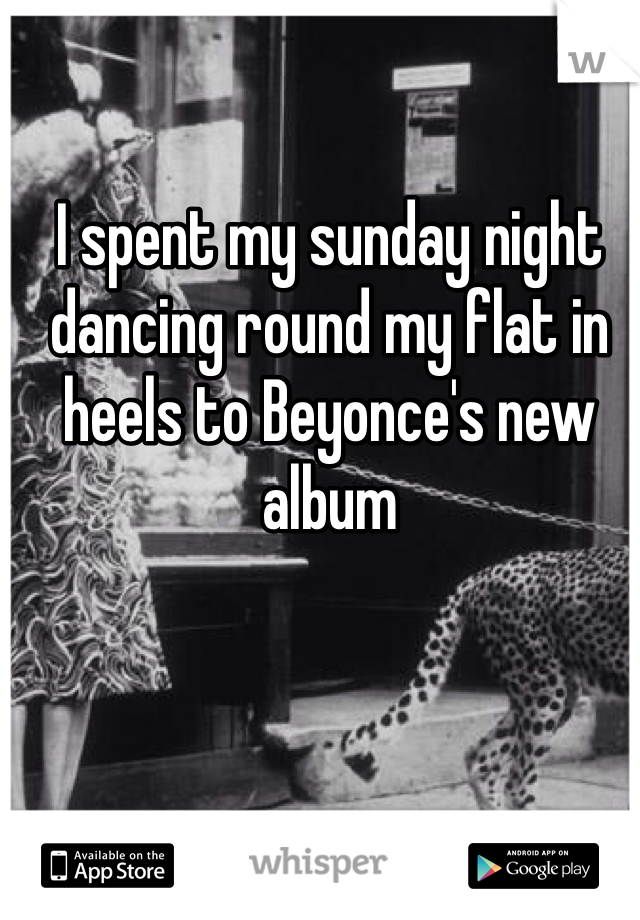 I spent my sunday night dancing round my flat in heels to Beyonce's new album