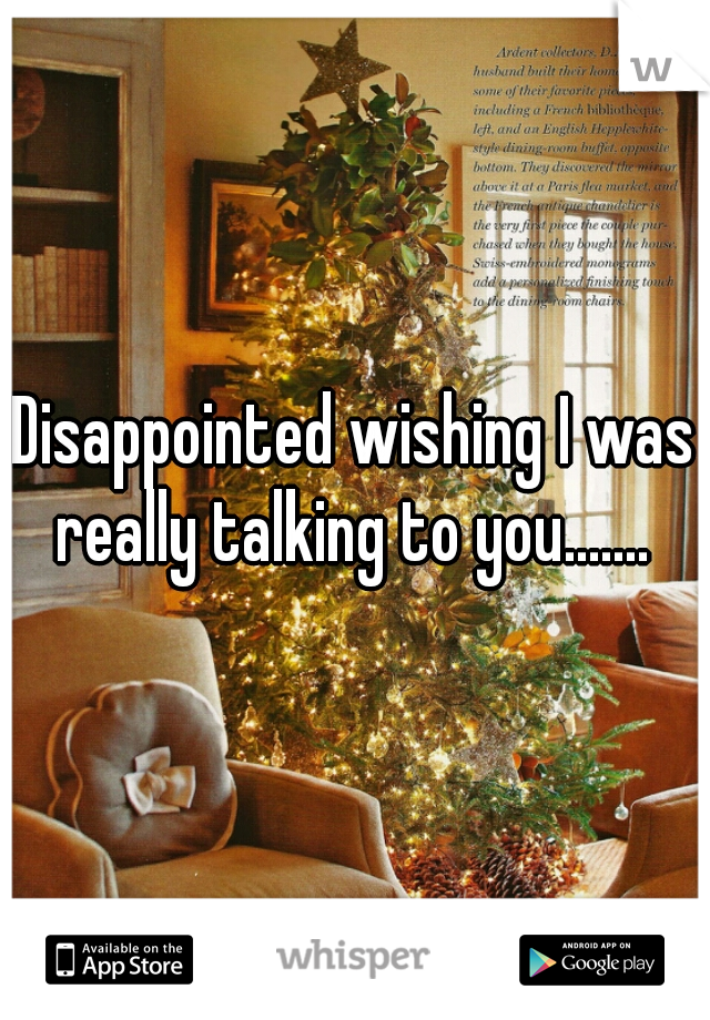 Disappointed wishing I was really talking to you....... 