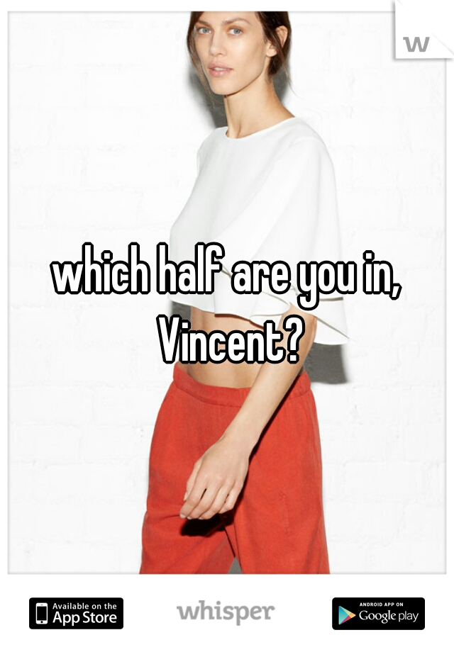 which half are you in, Vincent?