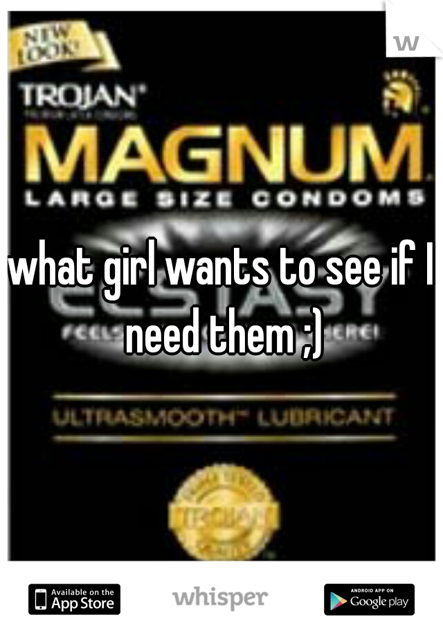 what girl wants to see if I need them ;)