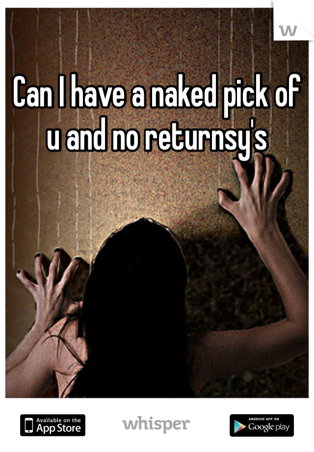 Can I have a naked pick of u and no returnsy's 