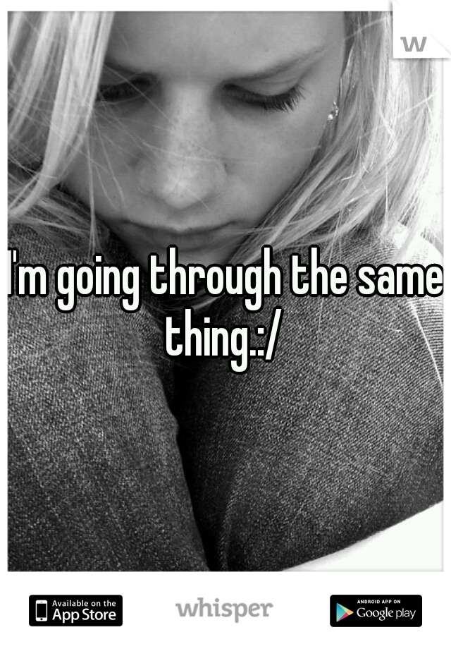 I'm going through the same thing.:/ 