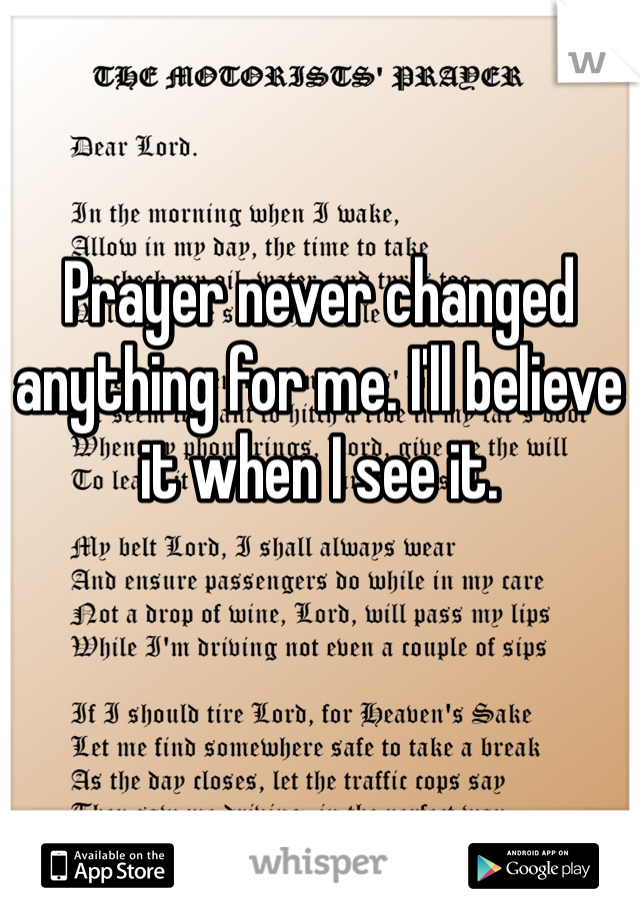 Prayer never changed anything for me. I'll believe it when I see it. 