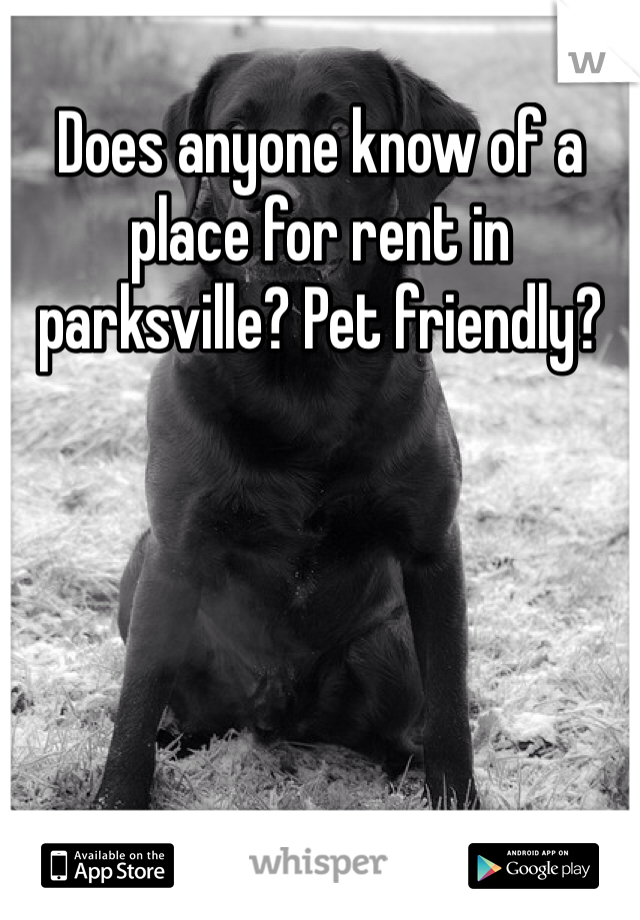 Does anyone know of a place for rent in parksville? Pet friendly?