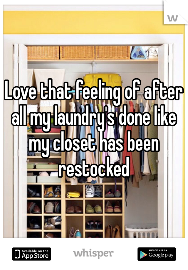 Love that feeling of after all my laundry's done like my closet has been restocked 