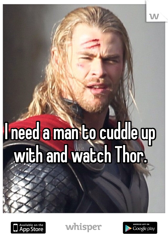 I need a man to cuddle up with and watch Thor. 