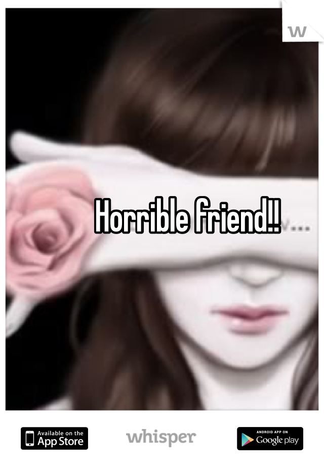 Horrible friend!!
