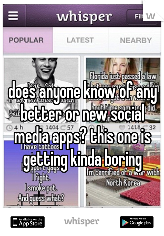 does anyone know of any better or new social media apps? this one is getting kinda boring 