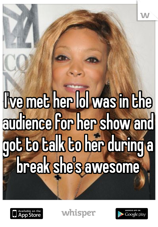 I've met her lol was in the audience for her show and got to talk to her during a break she's awesome 