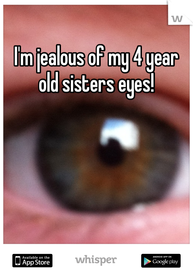 I'm jealous of my 4 year old sisters eyes!