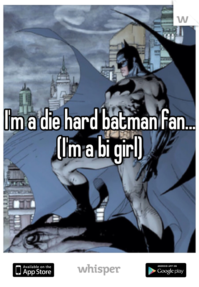 I'm a die hard batman fan...
(I'm a bi girl)