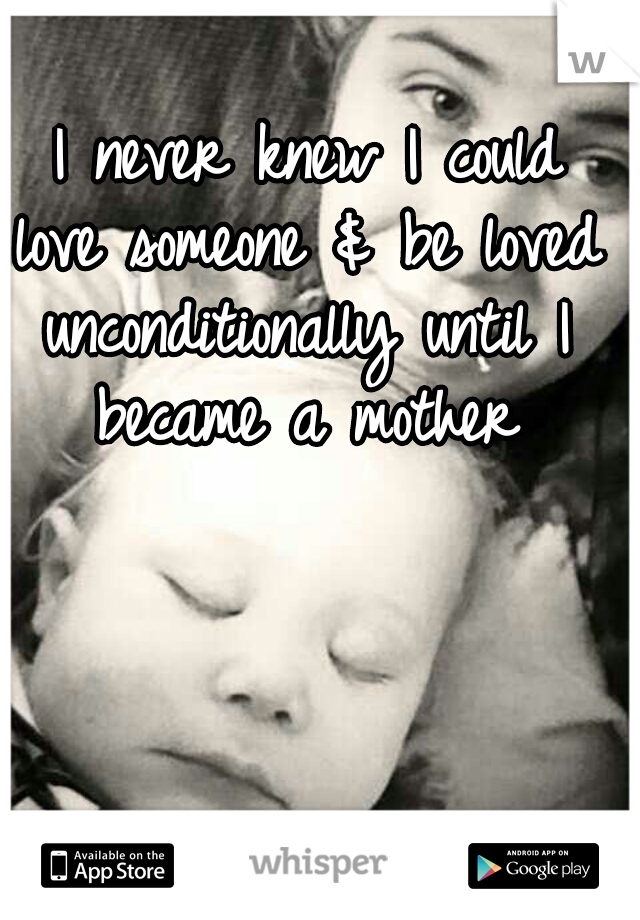  I never knew I could love someone & be loved unconditionally until I became a mother