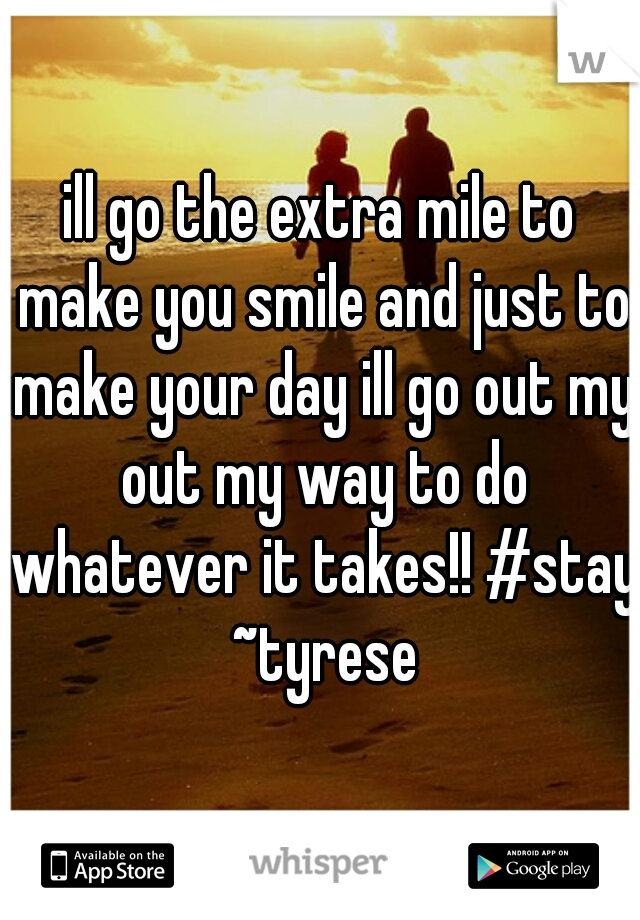 ill go the extra mile to make you smile and just to make your day ill go out my out my way to do whatever it takes!! #stay ~tyrese