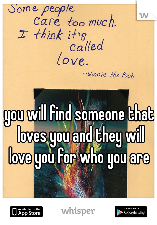 you will find someone that loves you and they will love you for who you are 