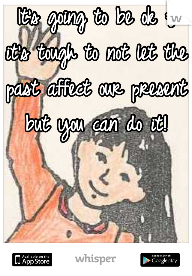 It's going to be ok :) it's tough to not let the past affect our present but you can do it!