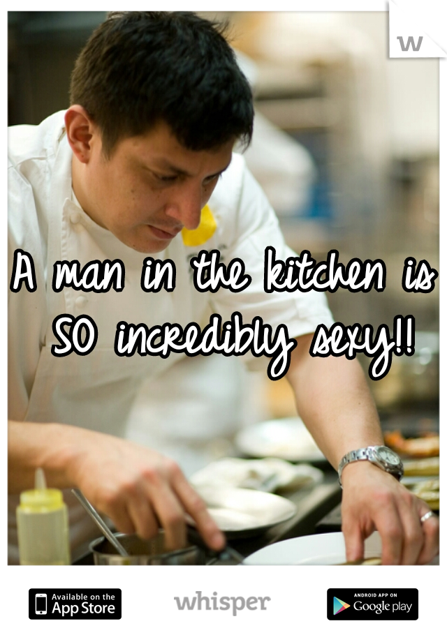 A man in the kitchen is SO incredibly sexy!!