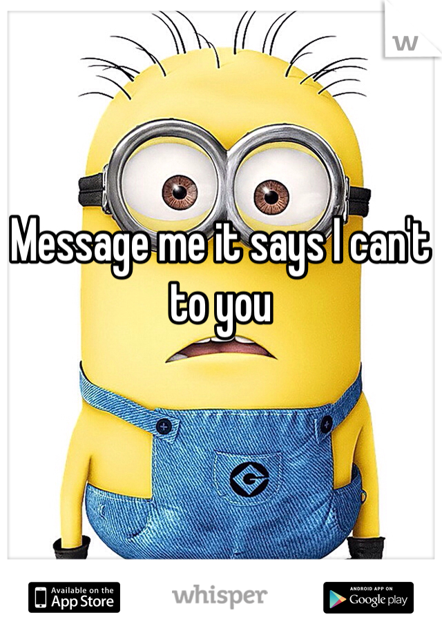 Message me it says I can't to you