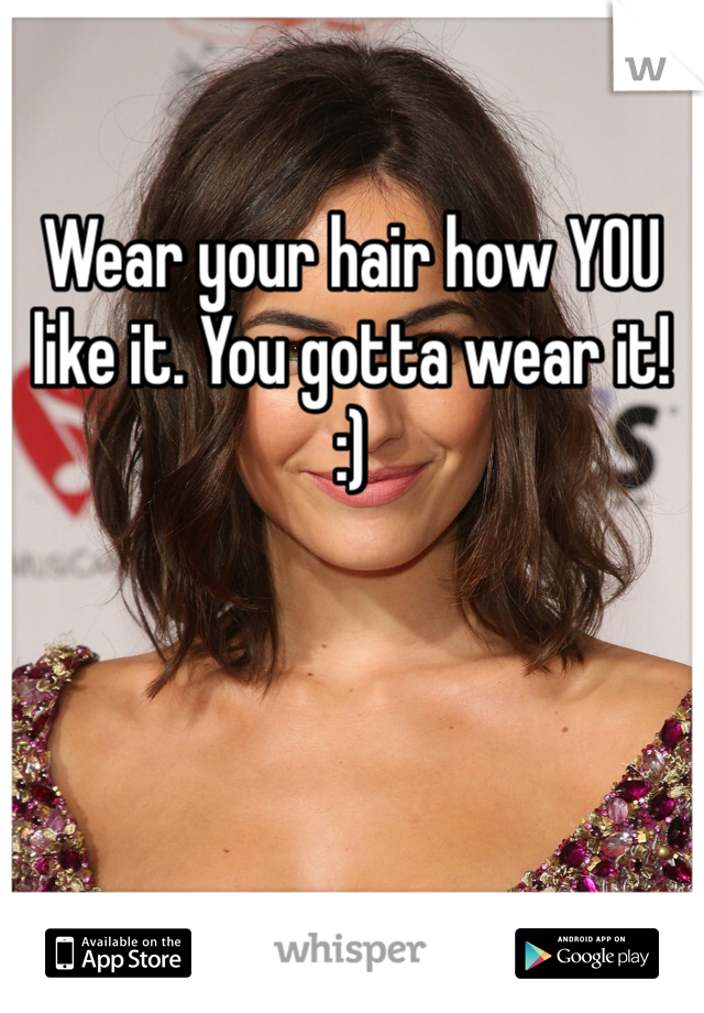 

Wear your hair how YOU like it. You gotta wear it! 
:) 