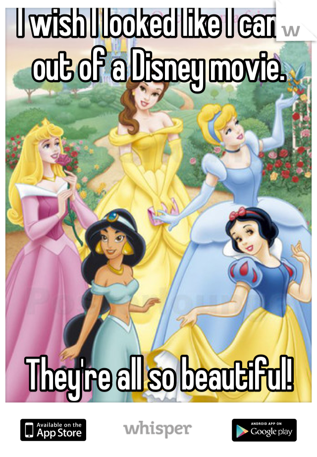I wish I looked like I came out of a Disney movie. 






They're all so beautiful!