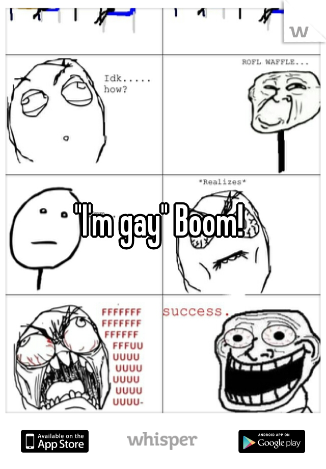 "I'm gay" Boom! 