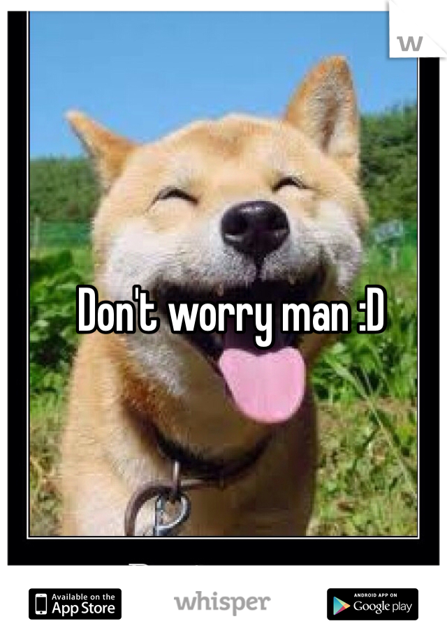 Don't worry man :D