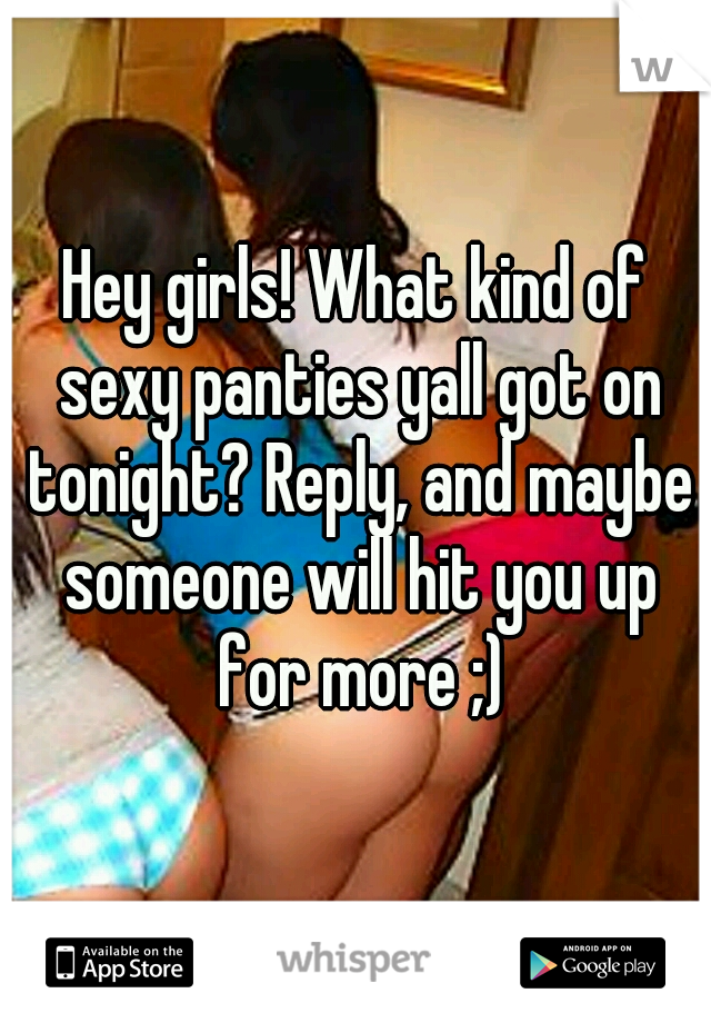 Hey girls! What kind of sexy panties yall got on tonight? Reply, and maybe someone will hit you up for more ;)