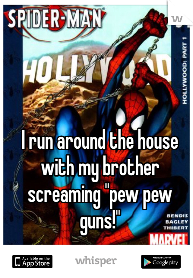 I run around the house with my brother screaming "pew pew guns!"