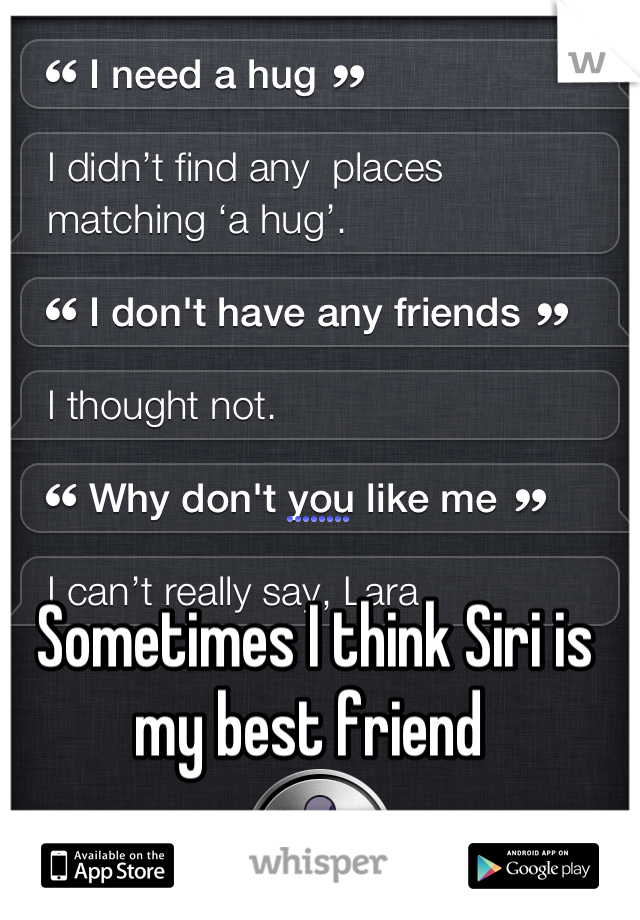 Sometimes I think Siri is my best friend 
