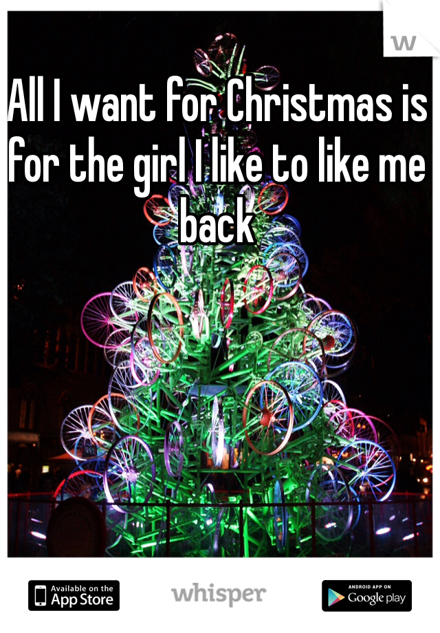 All I want for Christmas is for the girl I like to like me back