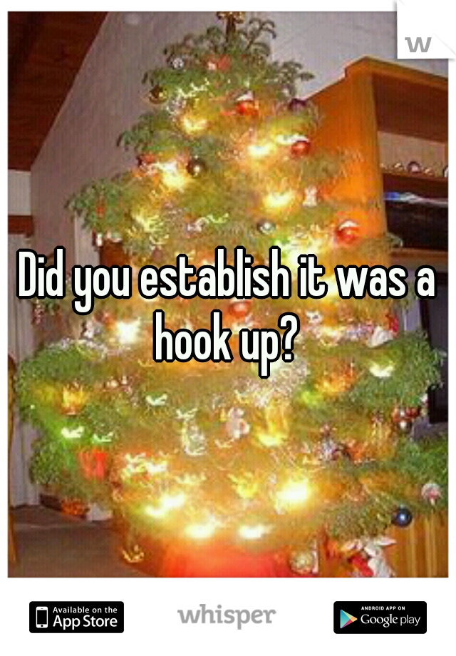 Did you establish it was a hook up? 