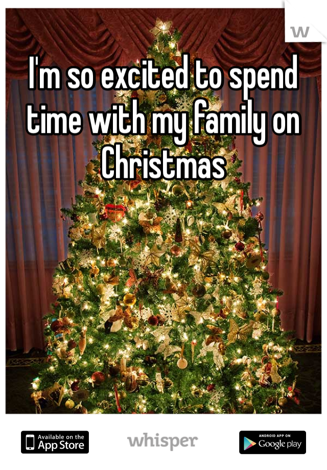 I'm so excited to spend time with my family on Christmas