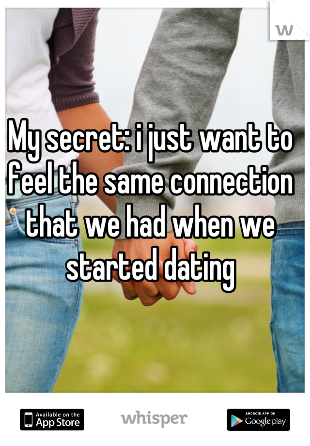 My secret: i just want to feel the same connection that we had when we started dating