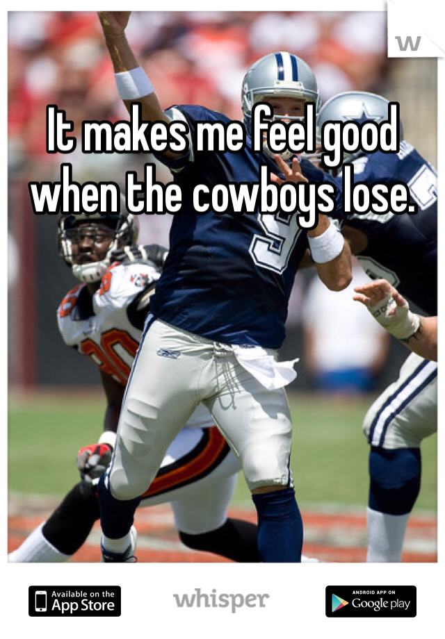 It makes me feel good when the cowboys lose. 
