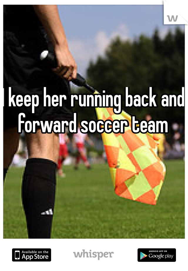I keep her running back and forward soccer team