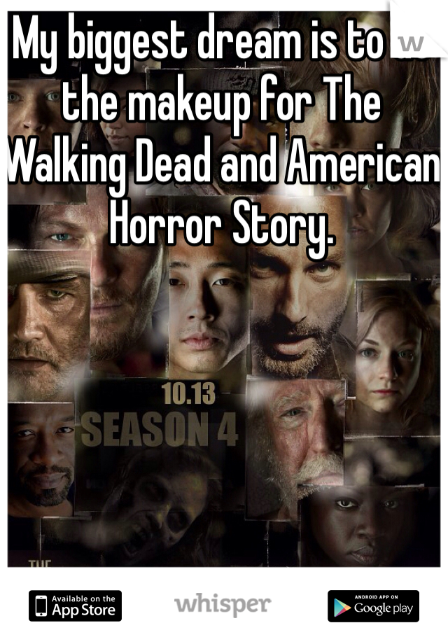 My biggest dream is to do the makeup for The Walking Dead and American Horror Story.