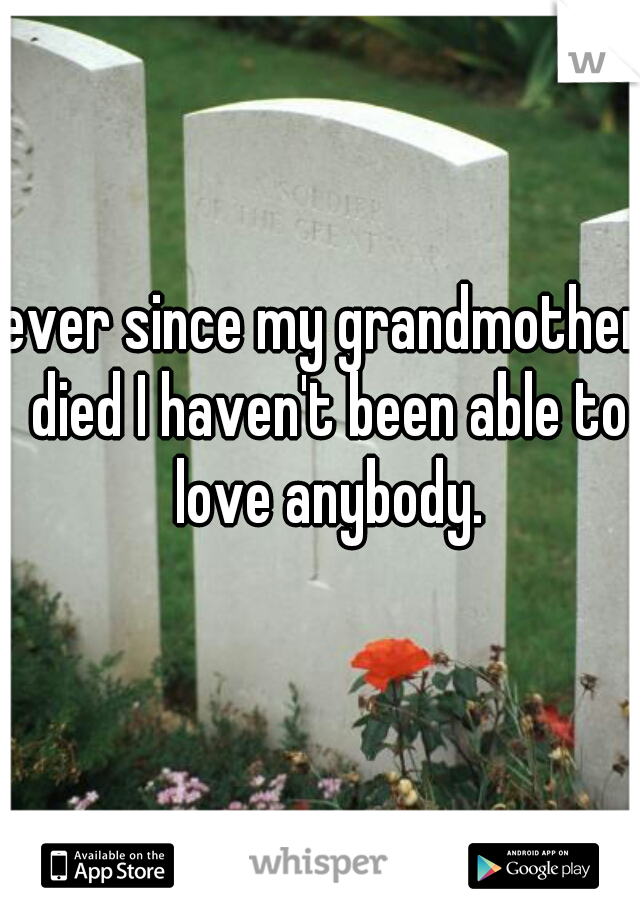 ever since my grandmother died I haven't been able to love anybody.