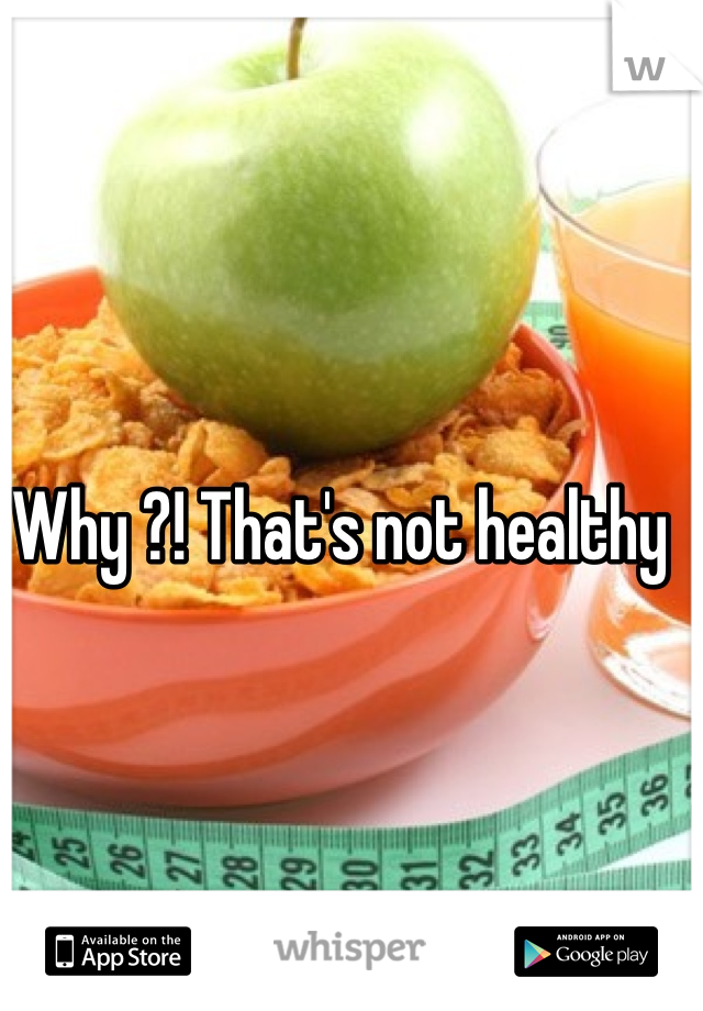 Why ?! That's not healthy 