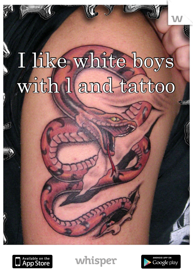 I like white boys with l and tattoo

