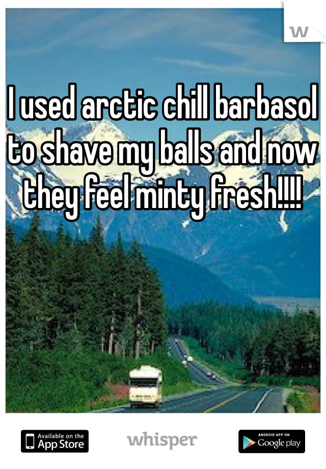 I used arctic chill barbasol to shave my balls and now they feel minty fresh!!!!