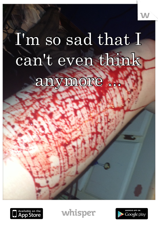 I'm so sad that I can't even think anymore ...