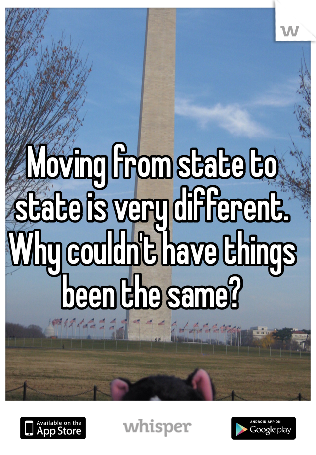 Moving from state to state is very different. Why couldn't have things been the same?