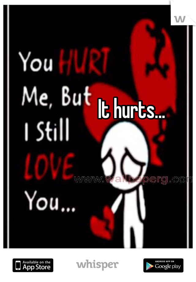 It hurts...