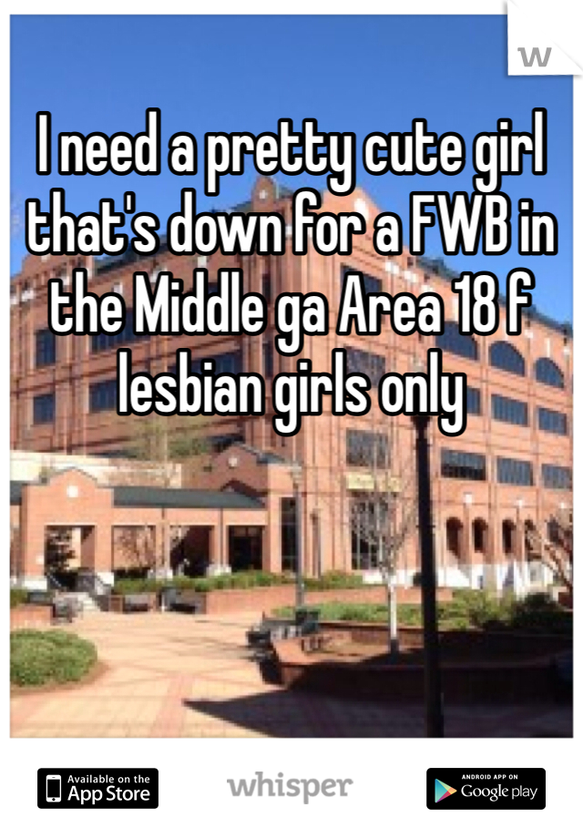 I need a pretty cute girl that's down for a FWB in the Middle ga Area 18 f lesbian girls only