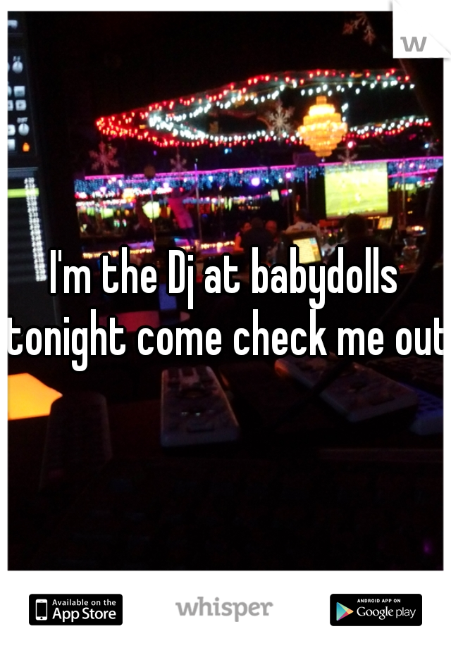 I'm the Dj at babydolls tonight come check me out!
