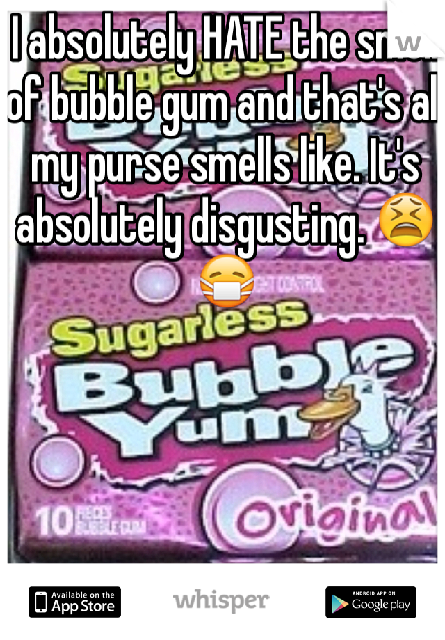 I absolutely HATE the smell of bubble gum and that's all my purse smells like. It's absolutely disgusting. 😫😷