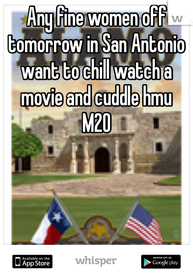Any fine women off tomorrow in San Antonio want to chill watch a movie and cuddle hmu 
M20 