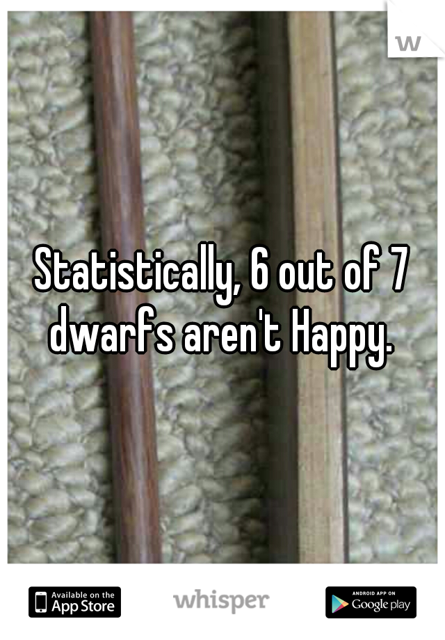 Statistically, 6 out of 7 dwarfs aren't Happy. 
