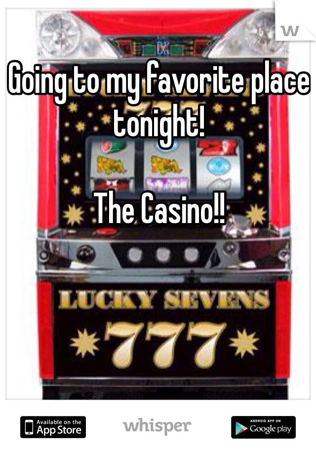 Going to my favorite place tonight! 

The Casino!! 